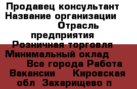 Продавец-консультант › Название организации ­ Mango › Отрасль предприятия ­ Розничная торговля › Минимальный оклад ­ 20 000 - Все города Работа » Вакансии   . Кировская обл.,Захарищево п.